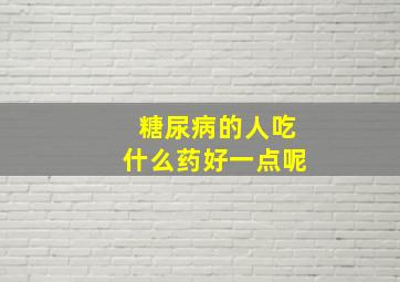 糖尿病的人吃什么药好一点呢