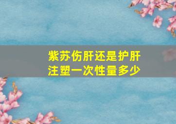 紫苏伤肝还是护肝注塑一次性量多少