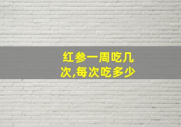 红参一周吃几次,每次吃多少