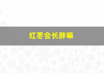 红枣会长胖嘛