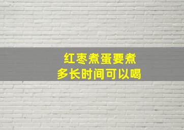 红枣煮蛋要煮多长时间可以喝