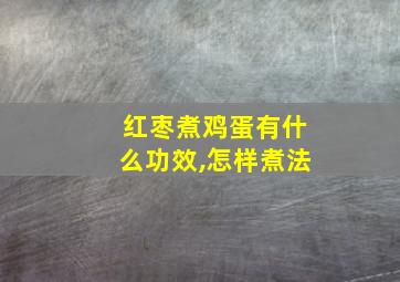 红枣煮鸡蛋有什么功效,怎样煮法