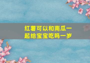 红薯可以和南瓜一起给宝宝吃吗一岁