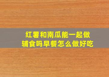 红薯和南瓜能一起做辅食吗早餐怎么做好吃