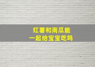 红薯和南瓜能一起给宝宝吃吗