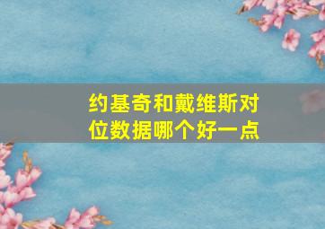 约基奇和戴维斯对位数据哪个好一点