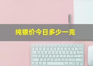 纯银价今日多少一克