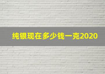 纯银现在多少钱一克2020