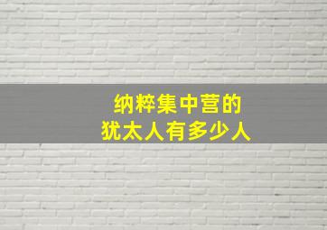 纳粹集中营的犹太人有多少人