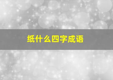 纸什么四字成语