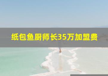 纸包鱼厨师长35万加盟费