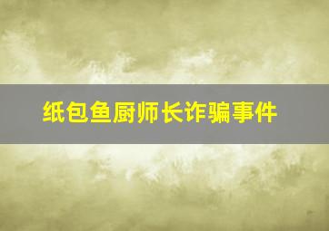 纸包鱼厨师长诈骗事件