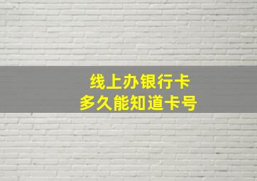 线上办银行卡多久能知道卡号