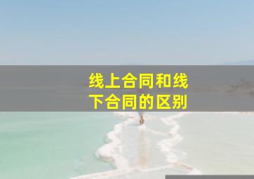 线上合同和线下合同的区别