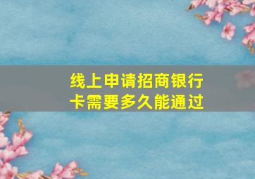 线上申请招商银行卡需要多久能通过