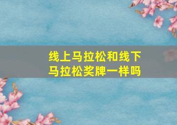 线上马拉松和线下马拉松奖牌一样吗