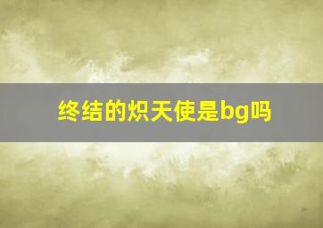 终结的炽天使是bg吗