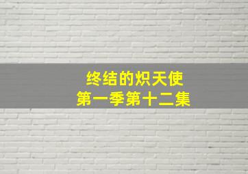 终结的炽天使第一季第十二集