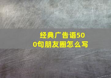 经典广告语500句朋友圈怎么写