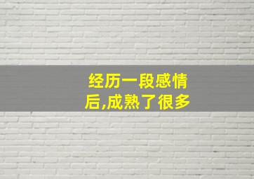 经历一段感情后,成熟了很多