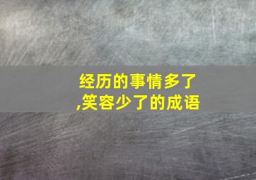 经历的事情多了,笑容少了的成语