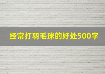 经常打羽毛球的好处500字