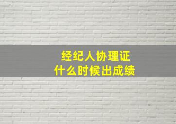 经纪人协理证什么时候出成绩