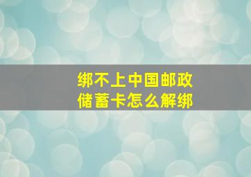 绑不上中国邮政储蓄卡怎么解绑