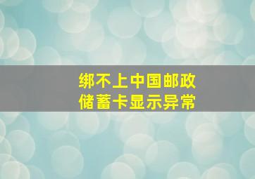 绑不上中国邮政储蓄卡显示异常