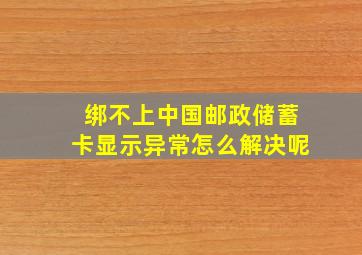 绑不上中国邮政储蓄卡显示异常怎么解决呢