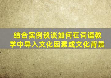 结合实例谈谈如何在词语教学中导入文化因素或文化背景