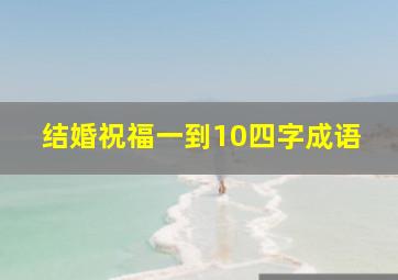 结婚祝福一到10四字成语