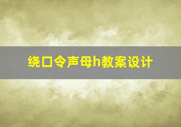 绕口令声母h教案设计