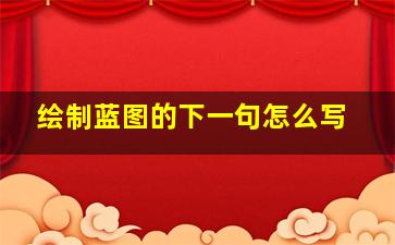 绘制蓝图的下一句怎么写