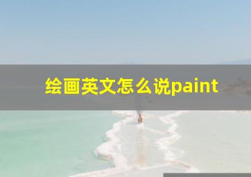 绘画英文怎么说paint