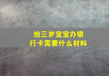 给三岁宝宝办银行卡需要什么材料