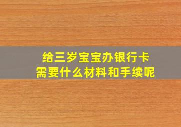 给三岁宝宝办银行卡需要什么材料和手续呢