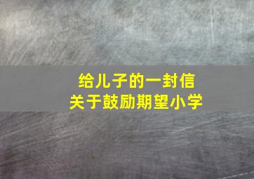 给儿子的一封信关于鼓励期望小学