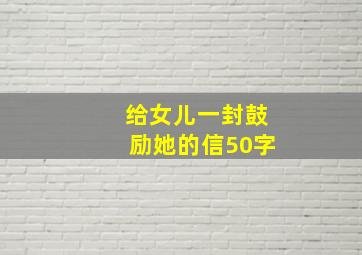 给女儿一封鼓励她的信50字