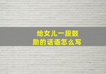 给女儿一段鼓励的话语怎么写