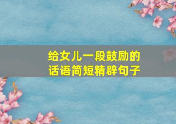 给女儿一段鼓励的话语简短精辟句子