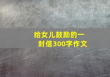 给女儿鼓励的一封信300字作文