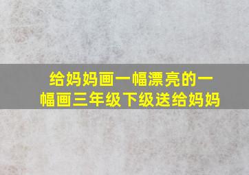 给妈妈画一幅漂亮的一幅画三年级下级送给妈妈