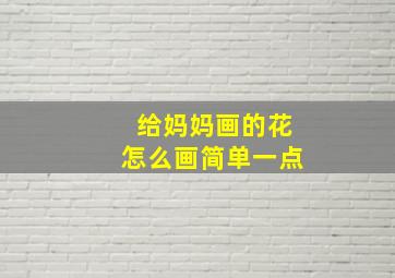 给妈妈画的花怎么画简单一点