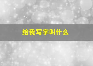 给我写字叫什么