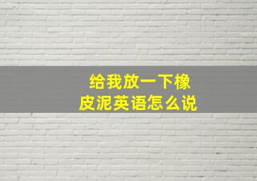 给我放一下橡皮泥英语怎么说