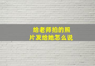 给老师拍的照片发给她怎么说