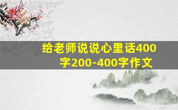 给老师说说心里话400字200-400字作文