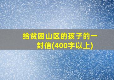 给贫困山区的孩子的一封信(400字以上)