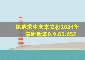 绝地求生未来之役2024年最新版本0.9.65.652